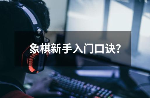 象棋新手入门口诀？-第1张-游戏相关-话依网