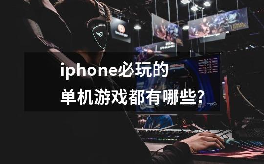 iphone必玩的单机游戏都有哪些？-第1张-游戏相关-话依网