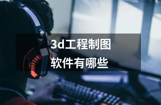 3d工程制图软件有哪些-第1张-游戏相关-话依网