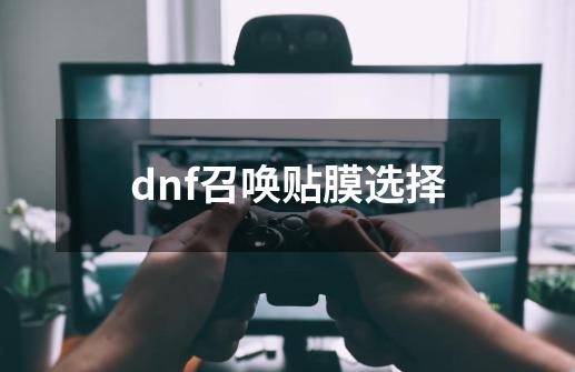 dnf召唤贴膜选择-第1张-游戏相关-话依网