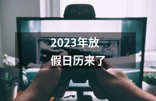 2023年放假日历来了-第1张-游戏相关-话依网