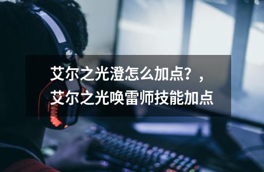 艾尔之光澄怎么加点？,艾尔之光唤雷师技能加点-第1张-游戏相关-话依网