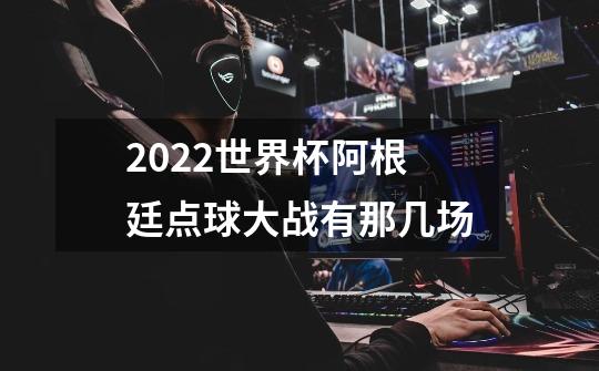 2022世界杯阿根廷点球大战有那几场-第1张-游戏相关-话依网