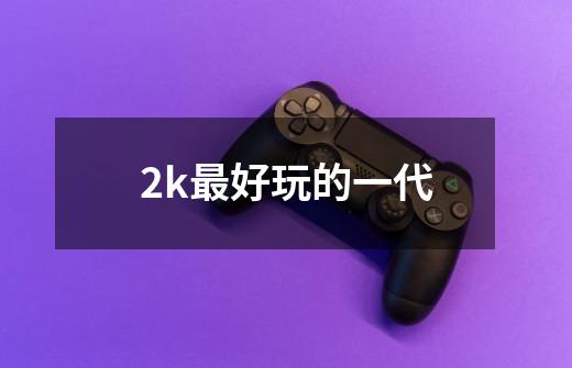 2k最好玩的一代-第1张-游戏相关-话依网