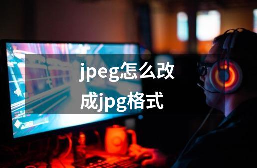 jpeg怎么改成jpg格式-第1张-游戏相关-话依网