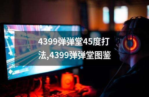 4399弹弹堂45度打法,4399弹弹堂图鉴-第1张-游戏相关-话依网