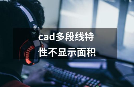 cad多段线特性不显示面积-第1张-游戏相关-话依网