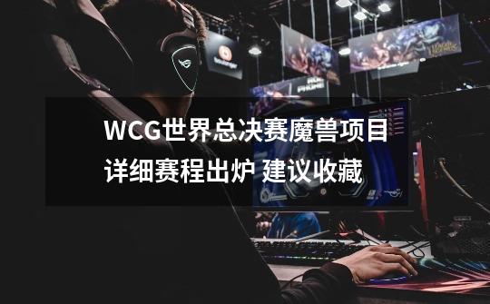 WCG世界总决赛魔兽项目详细赛程出炉 建议收藏-第1张-游戏相关-话依网