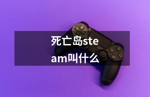 死亡岛steam叫什么-第1张-游戏相关-话依网