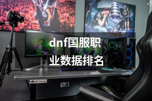 dnf国服职业数据排名-第1张-游戏相关-话依网