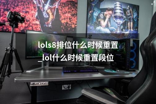 lols8排位什么时候重置_lol什么时候重置段位-第1张-游戏相关-话依网