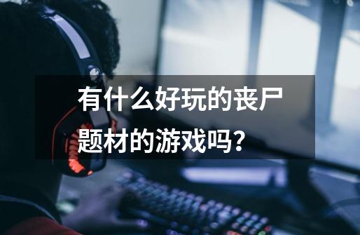 有什么好玩的丧尸题材的游戏吗？-第1张-游戏相关-话依网