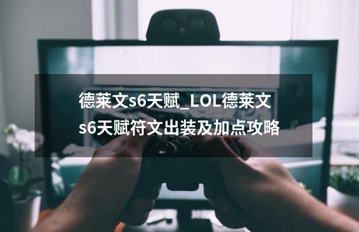 德莱文s6天赋_LOL德莱文s6天赋符文出装及加点攻略-第1张-游戏相关-话依网