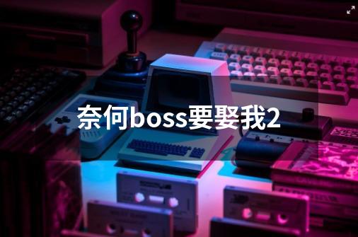 奈何boss要娶我2-第1张-游戏相关-话依网