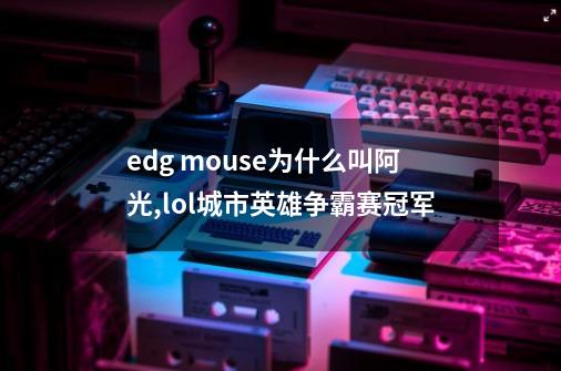 edg mouse为什么叫阿光,lol城市英雄争霸赛冠军-第1张-游戏相关-话依网