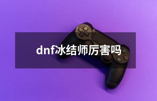 dnf冰结师厉害吗-第1张-游戏相关-话依网