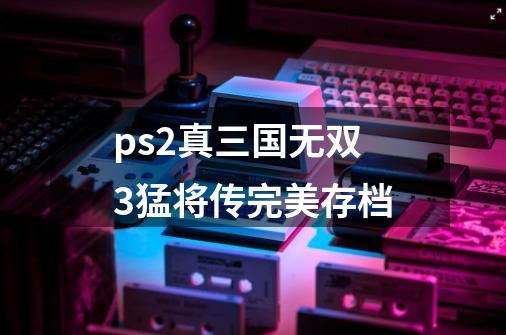 ps2真三国无双3猛将传完美存档-第1张-游戏相关-话依网