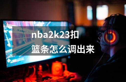 nba2k23扣篮条怎么调出来-第1张-游戏相关-话依网