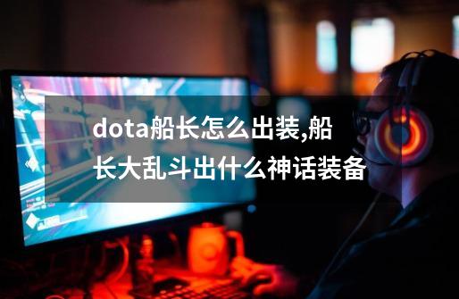 dota船长怎么出装,船长大乱斗出什么神话装备-第1张-游戏相关-话依网