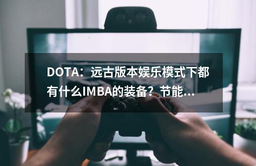 DOTA：远古版本娱乐模式下都有什么IMBA的装备？节能器实在厉害！-第1张-游戏相关-话依网