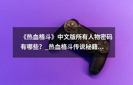 《热血格斗》中文版所有人物密码有哪些？_热血格斗传说秘籍中文版-第1张-游戏相关-话依网
