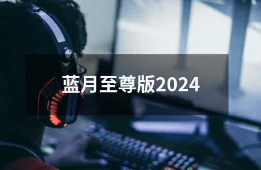 蓝月至尊版2024-第1张-游戏相关-话依网