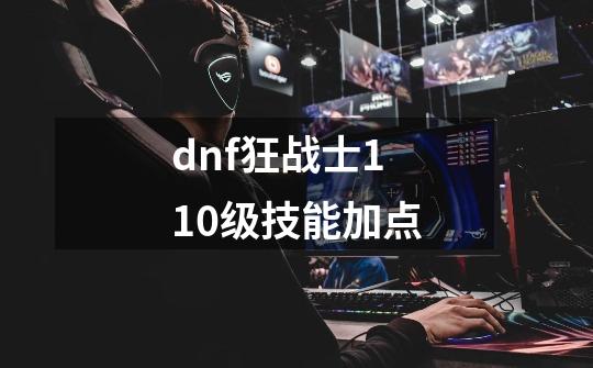 dnf狂战士110级技能加点-第1张-游戏相关-话依网