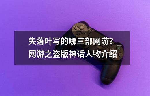 失落叶写的哪三部网游？_网游之盗版神话人物介绍-第1张-游戏相关-话依网