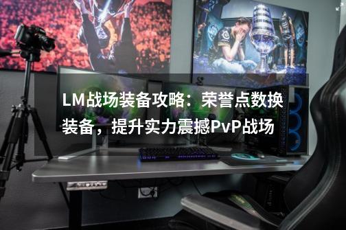 LM战场装备攻略：荣誉点数换装备，提升实力震撼PvP战场-第1张-游戏相关-话依网