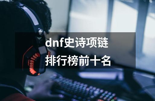 dnf史诗项链排行榜前十名-第1张-游戏相关-话依网