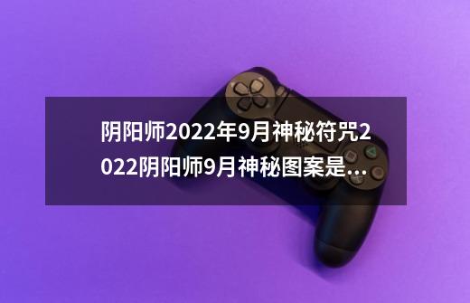 阴阳师2022年9月神秘符咒2022阴阳师9月神秘图案是什么-第1张-游戏相关-话依网