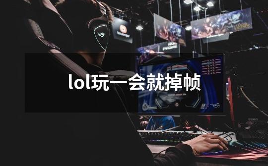 lol玩一会就掉帧-第1张-游戏相关-话依网