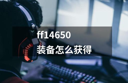 ff14650装备怎么获得-第1张-游戏相关-话依网