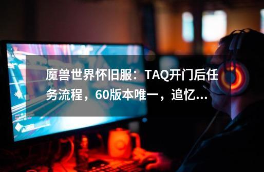 魔兽世界怀旧服：TAQ开门后任务流程，60版本唯一，追忆光辉岁月-第1张-游戏相关-话依网