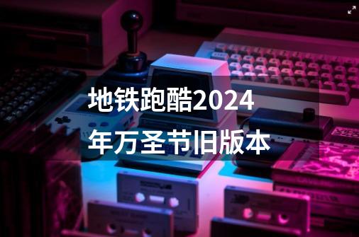 地铁跑酷2024年万圣节旧版本-第1张-游戏相关-话依网