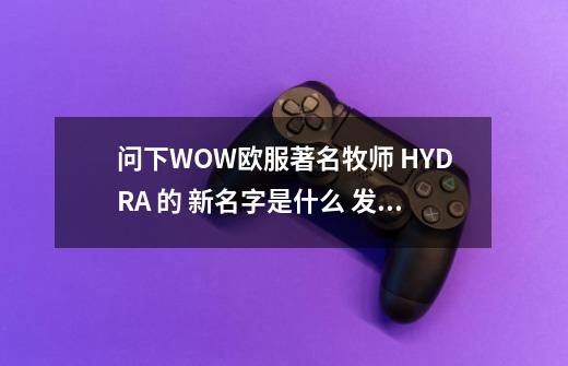 问下WOW欧服著名牧师 HYDRA 的 新名字是什么 发个英雄榜连接最好了...-第1张-游戏相关-话依网