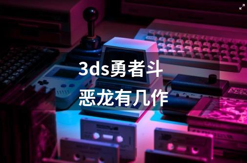 3ds勇者斗恶龙有几作-第1张-游戏相关-话依网