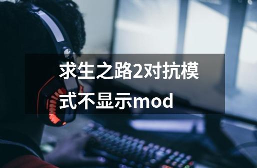 求生之路2对抗模式不显示mod-第1张-游戏相关-话依网