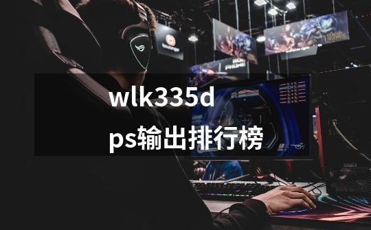 wlk335dps输出排行榜-第1张-游戏相关-话依网