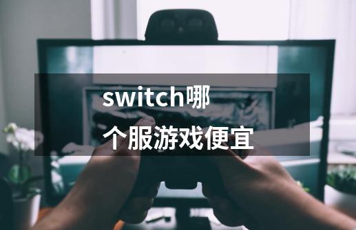 switch哪个服游戏便宜-第1张-游戏相关-话依网