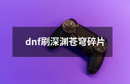 dnf刷深渊苍穹碎片-第1张-游戏相关-话依网