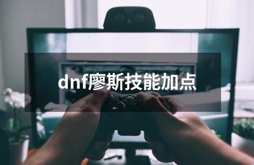 dnf廖斯技能加点-第1张-游戏相关-话依网