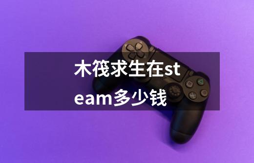 木筏求生在steam多少钱-第1张-游戏相关-话依网