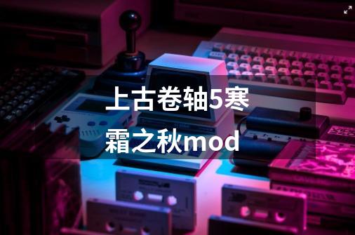 上古卷轴5寒霜之秋mod-第1张-游戏相关-话依网