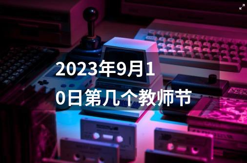 2023年9月10日第几个教师节-第1张-游戏相关-话依网