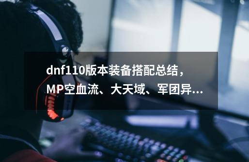 dnf110版本装备搭配总结，MP空血流、大天域、军团异常流、攻速流-第1张-游戏相关-话依网