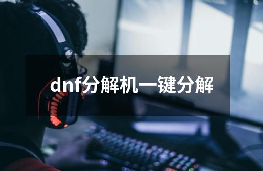 dnf分解机一键分解-第1张-游戏相关-话依网