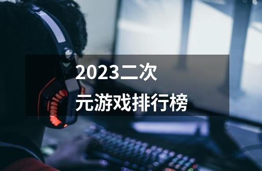 2023二次元游戏排行榜-第1张-游戏相关-话依网