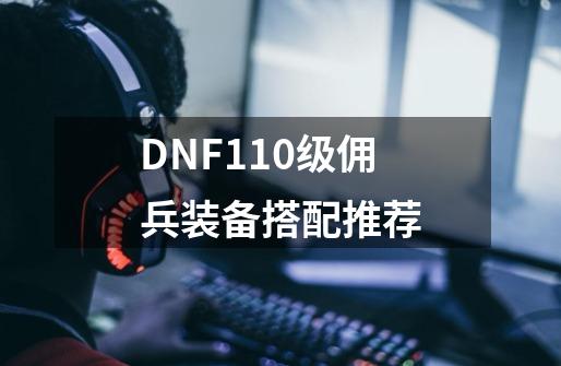 DNF110级佣兵装备搭配推荐-第1张-游戏相关-话依网