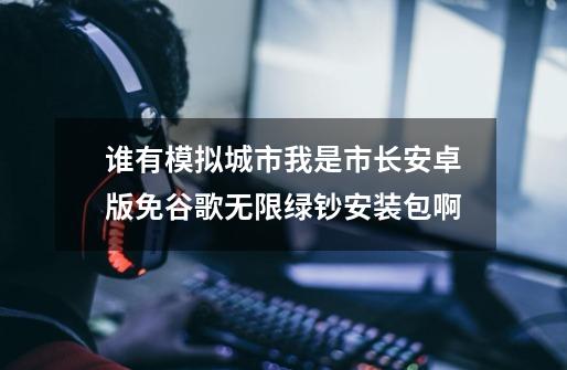 谁有模拟城市我是市长安卓版免谷歌无限绿钞安装包啊-第1张-游戏相关-话依网